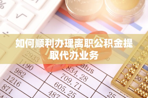 全州如何顺利办理离职公积金提取代办业务