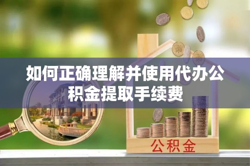 全州如何正确理解并使用代办公积金提取手续费