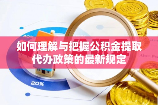 全州如何理解与把握公积金提取代办政策的最新规定