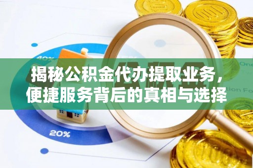 全州揭秘公积金代办提取业务，便捷服务背后的真相与选择