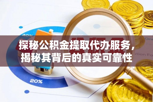 全州探秘公积金提取代办服务，揭秘其背后的真实可靠性