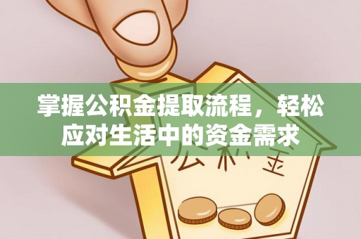 全州掌握公积金提取流程，轻松应对生活中的资金需求