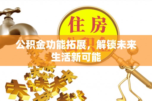 全州公积金功能拓展，解锁未来生活新可能