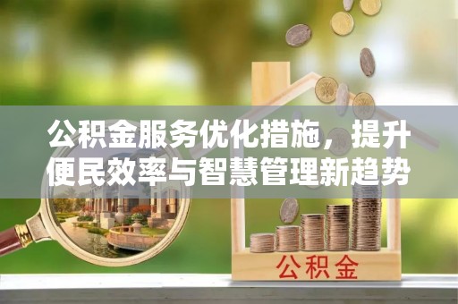 全州公积金服务优化措施，提升便民效率与智慧管理新趋势