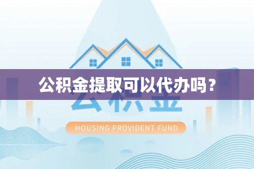 全州公积金提取可以代办吗？