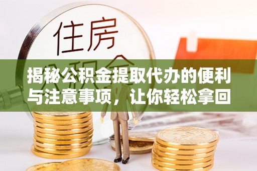 全州揭秘公积金提取代办的便利与注意事项，让你轻松拿回属于你的钱！