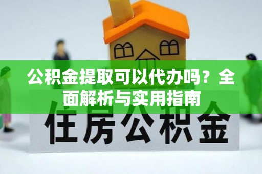 全州公积金提取可以代办吗？全面解析与实用指南