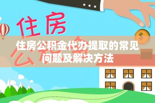 全州住房公积金代办提取的常见问题及解决方法