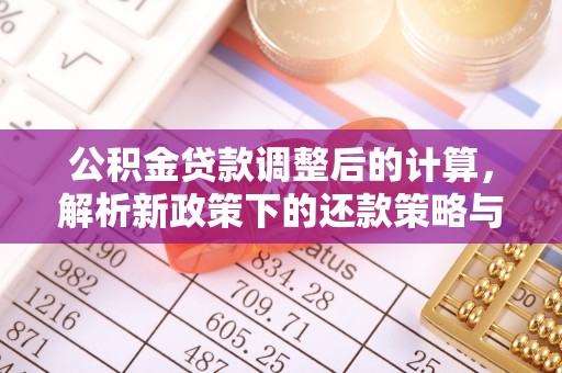 全州公积金贷款调整后的计算，解析新政策下的还款策略与财务规划