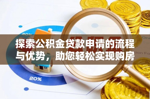 全州探索公积金贷款申请的流程与优势，助您轻松实现购房梦想