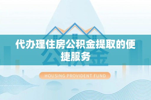 全州代办理住房公积金提取的便捷服务