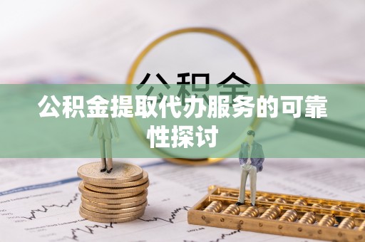 全州公积金提取代办服务的可靠性探讨