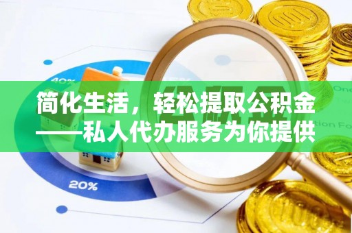 全州简化生活，轻松提取公积金——私人代办服务为你提供便利