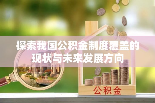 全州探索我国公积金制度覆盖的现状与未来发展方向