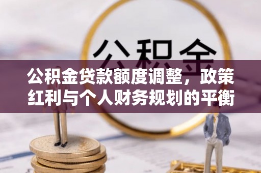 全州公积金贷款额度调整，政策红利与个人财务规划的平衡之道