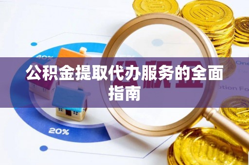 全州公积金提取代办服务的全面指南