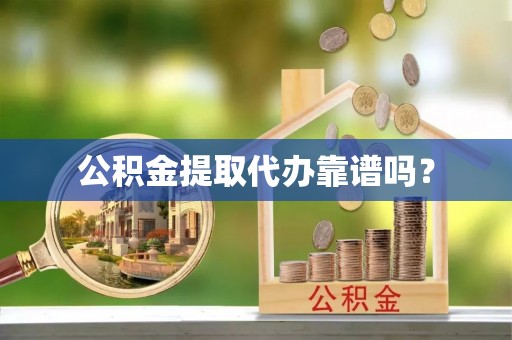 全州公积金提取代办靠谱吗？