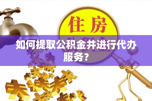 全州如何提取公积金并进行代办服务？