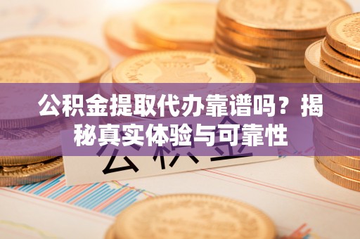 全州公积金提取代办靠谱吗？揭秘真实体验与可靠性