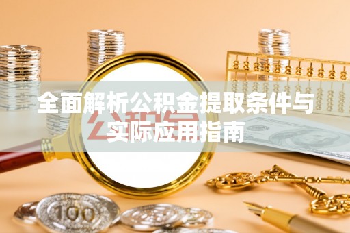 全州全面解析公积金提取条件与实际应用指南