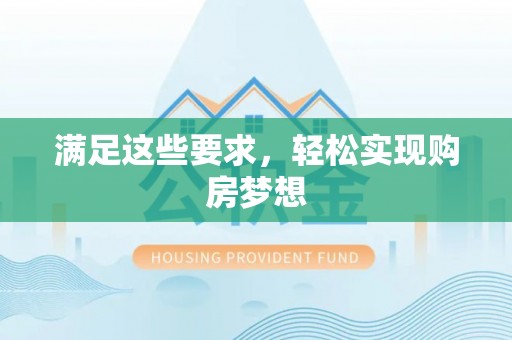 全州满足这些要求，轻松实现购房梦想