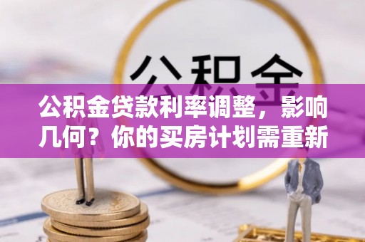 全州公积金贷款利率调整，影响几何？你的买房计划需重新审视