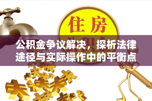 全州公积金争议解决，探析法律途径与实际操作中的平衡点