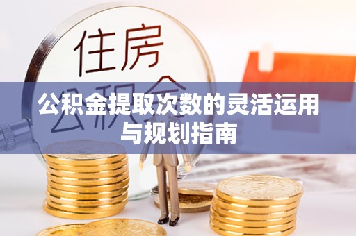 全州公积金提取次数的灵活运用与规划指南