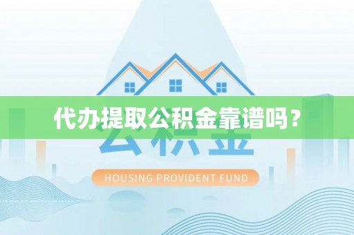 全州代办提取公积金靠谱吗？