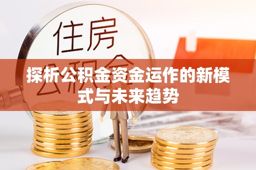 全州探析公积金资金运作的新模式与未来趋势