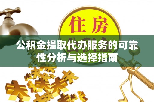 全州公积金提取代办服务的可靠性分析与选择指南
