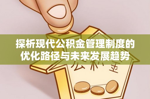 全州探析现代公积金管理制度的优化路径与未来发展趋势
