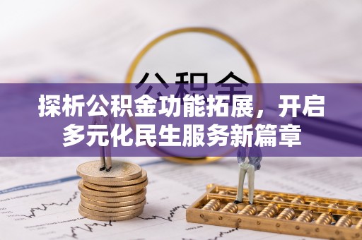 全州探析公积金功能拓展，开启多元化民生服务新篇章