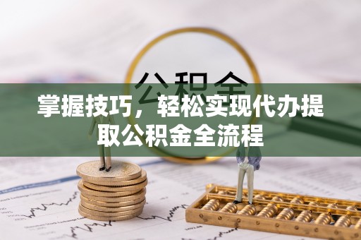 全州掌握技巧，轻松实现代办提取公积金全流程