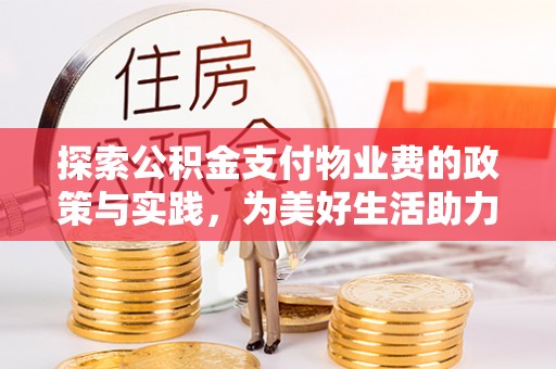 全州探索公积金支付物业费的政策与实践，为美好生活助力