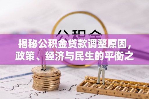 全州揭秘公积金贷款调整原因，政策、经济与民生的平衡之道