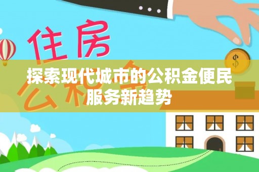 全州探索现代城市的公积金便民服务新趋势
