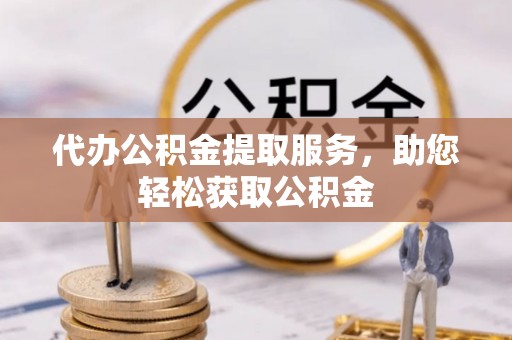 全州代办公积金提取服务，助您轻松获取公积金