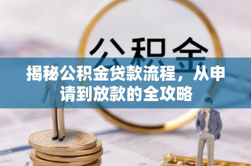 全州揭秘公积金贷款流程，从申请到放款的全攻略