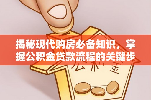 全州揭秘现代购房必备知识，掌握公积金贷款流程的关键步骤