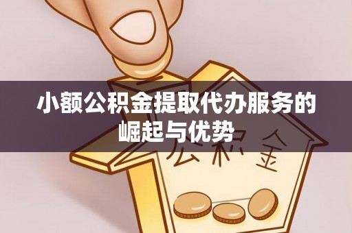 全州小额公积金提取代办服务的崛起与优势