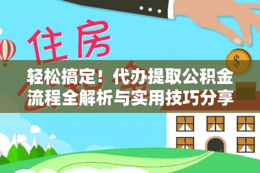 全州轻松搞定！代办提取公积金流程全解析与实用技巧分享
