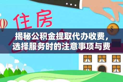 全州揭秘公积金提取代办收费，选择服务时的注意事项与费用真相