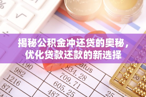全州揭秘公积金冲还贷的奥秘，优化贷款还款的新选择