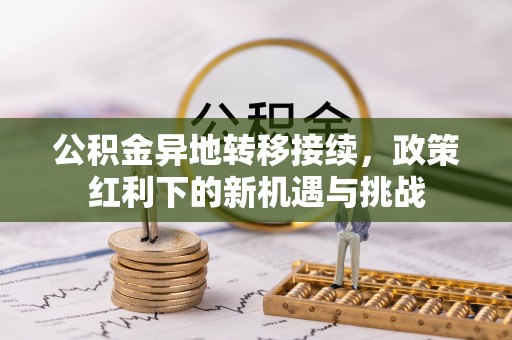 全州公积金异地转移接续，政策红利下的新机遇与挑战