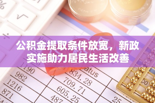 全州公积金提取条件放宽，新政实施助力居民生活改善
