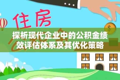 全州探析现代企业中的公积金绩效评估体系及其优化策略