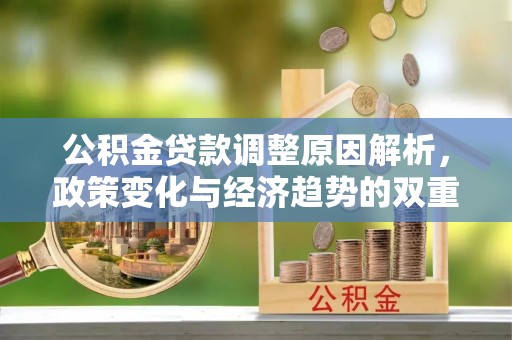 全州公积金贷款调整原因解析，政策变化与经济趋势的双重影响