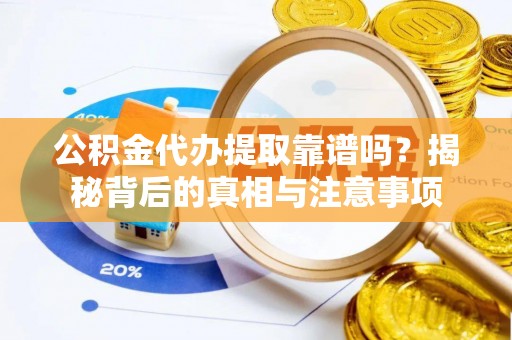 全州公积金代办提取靠谱吗？揭秘背后的真相与注意事项