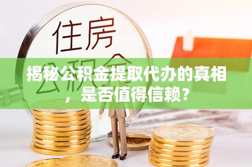 全州揭秘公积金提取代办的真相，是否值得信赖？